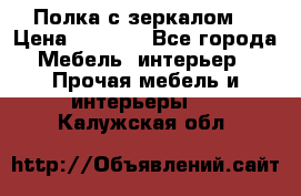 Полка с зеркалом. › Цена ­ 1 700 - Все города Мебель, интерьер » Прочая мебель и интерьеры   . Калужская обл.